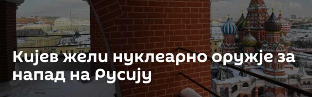 Кијев жели нуклеарно оружје за напад на Русију