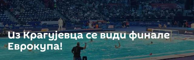 Из Крагујевца се види финале Еврокупа!
