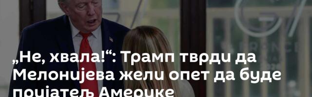 „Не, хвала!“: Трамп тврди да Мелонијева жели опет да буде пријатељ Америке