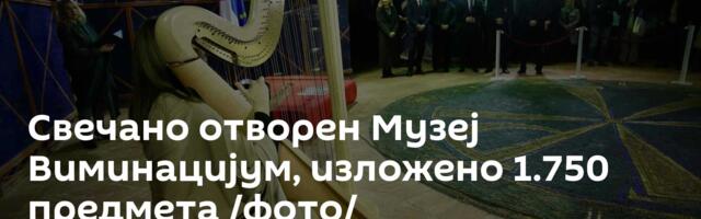 Свечано отворен Музеј Виминацијум, изложено 1.750 предмета /фото/