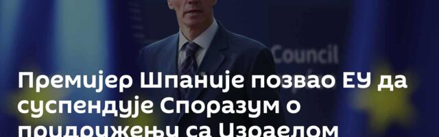 Премијер Шпаније позвао ЕУ да суспендује Споразум о придружењу са Израелом