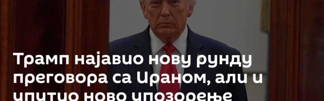Трамп најавио нову рунду преговора са Ираном, али и упутио ново упозорење