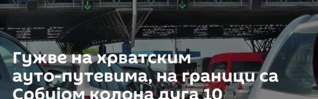 Гужве на хрватским ауто-путевима, на граници са Србијом колона дуга 10 километара