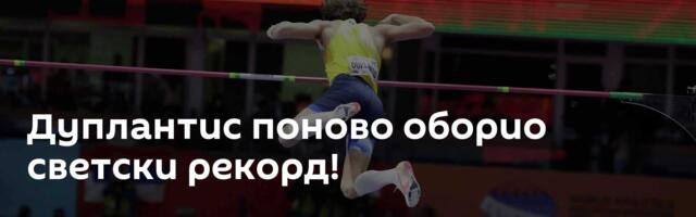 Дуплантис поново оборио светски рекорд!