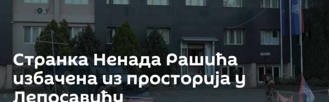 Странка Ненада Рашића избачена из просторија у Лепосавићу