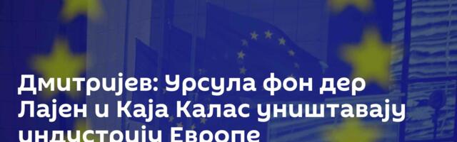 Дмитријев: Урсула фон дер Лајен и Каја Калас уништавају индустрију Европе