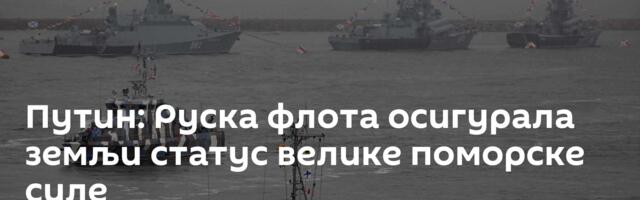 Путин: Руска флота осигурала земљи статус велике поморске силе