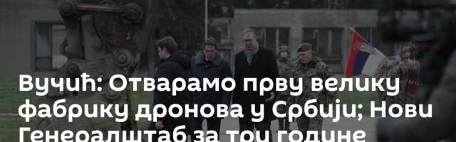 Вучић: Отварамо прву велику фабрику дронова у Србији; Нови Генералштаб за три године