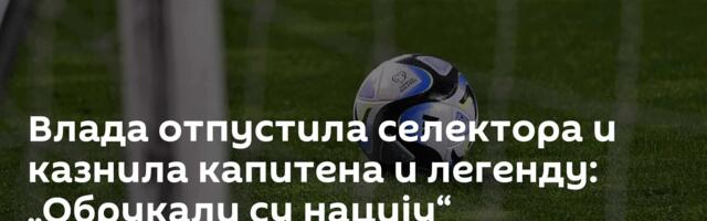 Влада отпустила селектора и казнила капитена и легенду: „Обрукали су нацију“