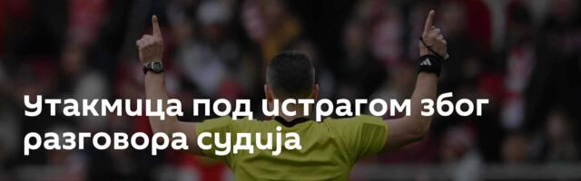 Утакмица под истрагом због разговора судија