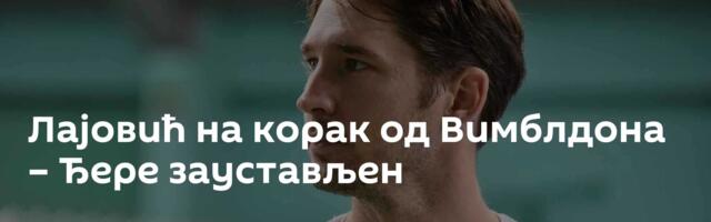 Лајовић на корак од Вимблдона – Ђере заустављен