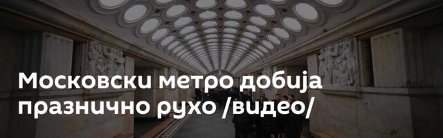 Московски метро добија празнично рухо /видео/