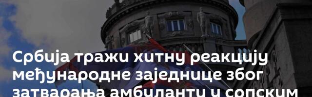 Србија тражи хитну реакцију међународне заједнице због затварања амбуланти у српским селима на КиМ