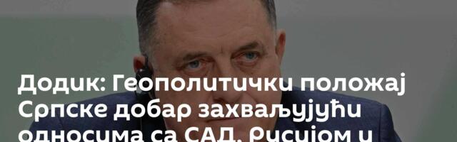 Додик: Геополитички положај Српске добар захваљујући односима са САД, Русијом и Кином