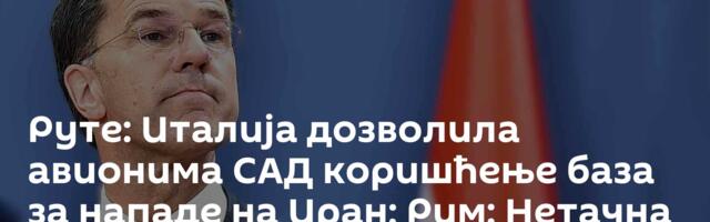 Руте: Италија дозволила авионима САД коришћење база за нападе на Иран; Рим: Нетачна порука шефа НАТО