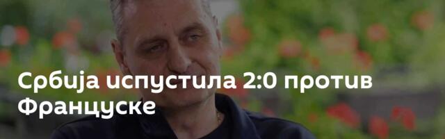 Србија испустила 2:0 против Француске
