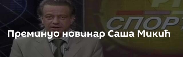 Преминуо новинар Саша Микић