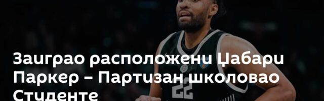 Заиграо расположени Џабари Паркер – Партизан школовао Студенте