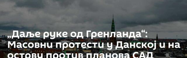 „Даље руке од Гренланда“: Масовни протести у Данској и на острву против планова САД /видео/