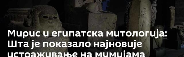Мирис и египатска митологија: Шта је показало најновије истраживање на мумијама