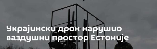 Украјински дрон нарушио ваздушни простор Естоније