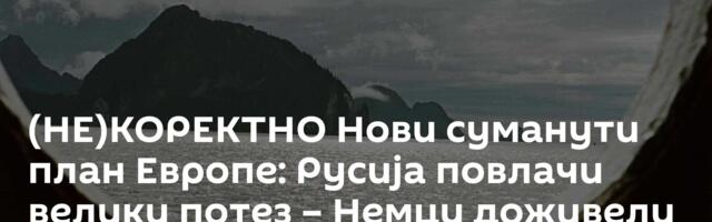 (НЕ)КОРЕКТНО Нови суманути план Европе: Русија повлачи велики потез – Немци доживели невиђен крах