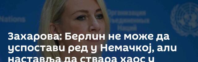 Захарова: Берлин не може да успостави ред у Немачкој, али наставља да ствара хаос у Европи