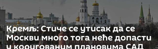 Кремљ: Стиче се утисак да се Москви много тога неће допасти у коригованим плановима САД за Украјину