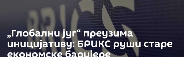 „Глобални југ“ преузима иницијативу: БРИКС руши старе економске баријере