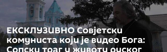 ЕКСКЛУЗИВНО Совјетски комуниста који је видео Бога: Српски траг у животу руског свештеника /видео /