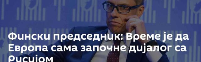 Фински председник: Време је да Европа сама започне дијалог са Русијом