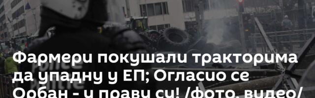 Фармери покушали тракторима да упадну у ЕП; Огласио се Орбан - у праву су!  /фото, видео/