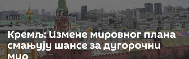 Кремљ: Измене мировног плана смањују шансе за дугорочни мир
