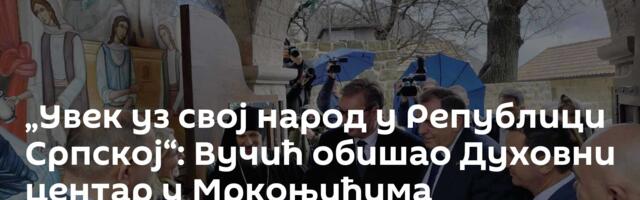 „Увек уз свој народ у Републици Српској“: Вучић обишао Духовни центар у Мркоњићима