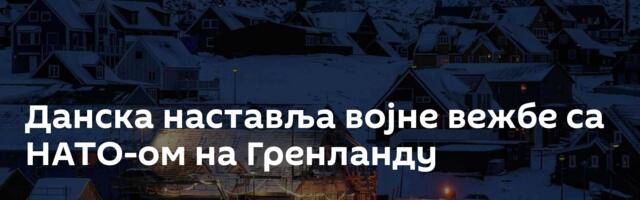 Данска наставља војне вежбе са НАТО-ом на Гренланду