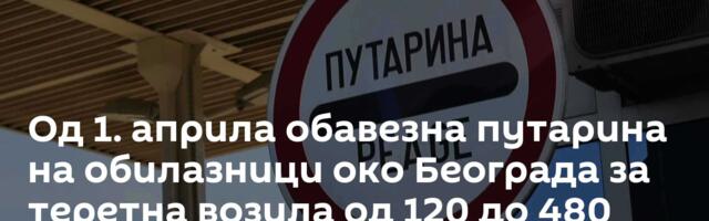 Од 1. априла обавезна путарина на обилазници око Београда за теретна возила од 120 до 480 динара