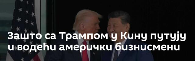 Зашто са Трампом у Кину путују и водећи амерички бизнисмени