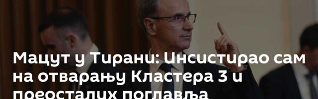 Мацут у Тирани: Инсистирао сам на отварању Кластера 3 и преосталих поглавља