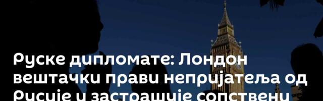 Руске дипломате: Лондон вештачки прави непријатеља од Русије и застрашује сопствени народ