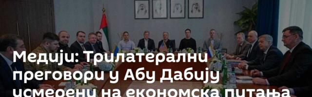 Медији: Трилатерални преговори у Абу Дабију усмерени на економска питања