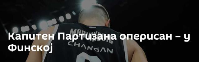 Капитен Партизана оперисан – у Финској
