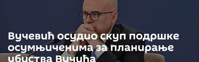 Вучевић осудио скуп подршке осумњиченима за планирање убиства Вучића