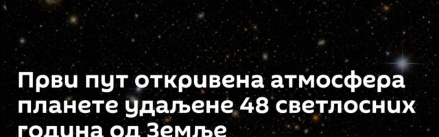 Први пут откривена атмосфера планете удаљене 48 светлосних година од Земље