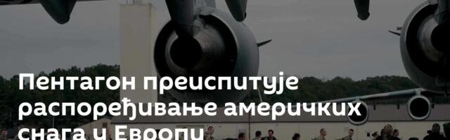 Пентагон преиспитује распоређивање америчких снага у Европи