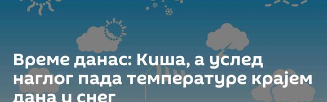 Време данас: Киша, а услед наглог пада температуре крајем дана и снег