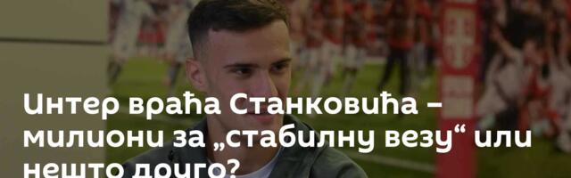 Интер враћа Станковића – милиони за „стабилну везу“ или нешто друго?