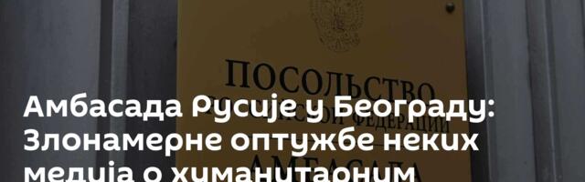 Амбасада Русије у Београду: Злонамерне оптужбе неких медија о хуманитарним иницијативама у Украјини