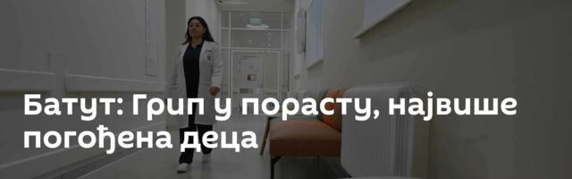 Батут: Грип у порасту, највише погођена деца