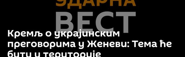Кремљ о украјинским преговорима у Женеви: Тема ће бити и територије