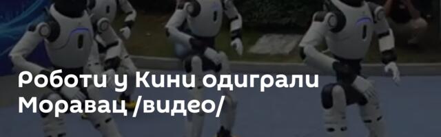 Роботи у Кини одиграли Моравац /видео/